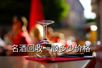 名酒回收一般多少價(jià)格