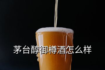 茅臺醇御樽酒怎么樣