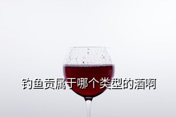 釣魚貢屬于哪個(gè)類型的酒啊