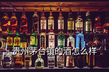 貴州茅臺鎮(zhèn)的酒怎么樣