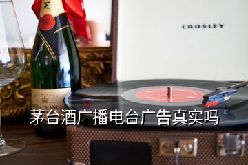 茅臺(tái)酒廣播電臺(tái)廣告真實(shí)嗎