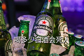 喝多少白酒會(huì)死人