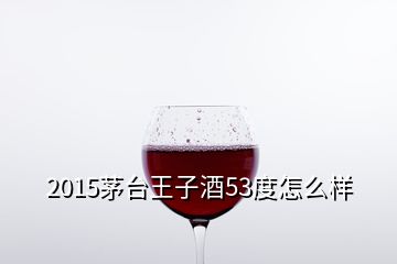 2015茅臺王子酒53度怎么樣