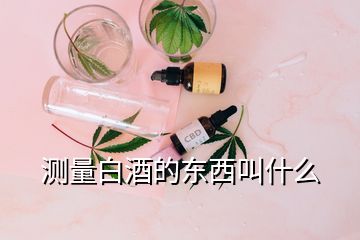 測(cè)量白酒的東西叫什么