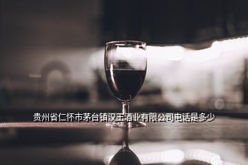 貴州省仁懷市茅臺(tái)鎮(zhèn)漢王酒業(yè)有限公司電話是多少