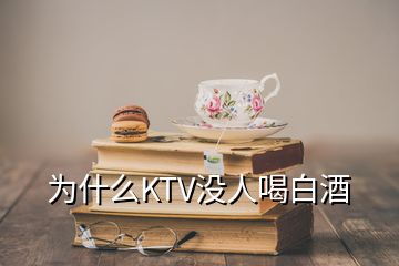 為什么KTV沒人喝白酒