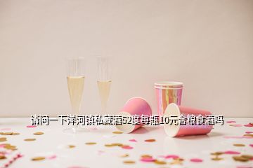 請(qǐng)問(wèn)一下洋河鎮(zhèn)私藏酒52度每瓶10元含糧食酒嗎