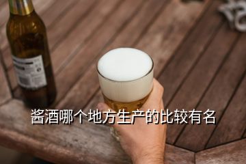 醬酒哪個(gè)地方生產(chǎn)的比較有名