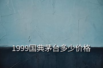 1999國典茅臺多少價(jià)格