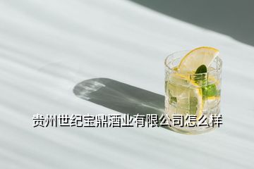 貴州世紀寶鼎酒業(yè)有限公司怎么樣