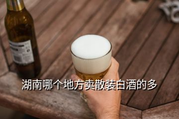 湖南哪個地方賣散裝白酒的多