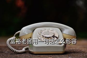 富裕老窖用一句話怎么形容