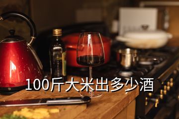 100斤大米出多少酒