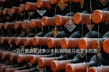 一百斤散酒能兌多少水和酒精能兌出更多的酒