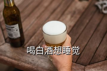 喝白酒想睡覺