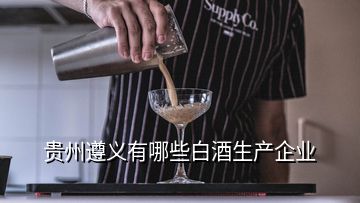 貴州遵義有哪些白酒生產(chǎn)企業(yè)