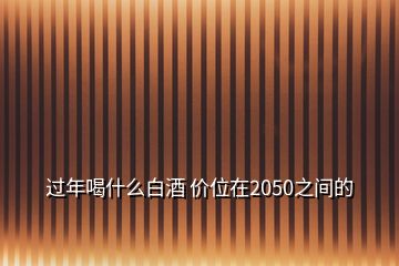 過年喝什么白酒 價(jià)位在2050之間的