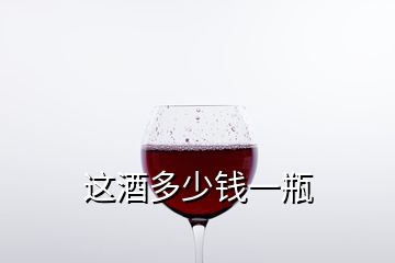 這酒多少錢(qián)一瓶