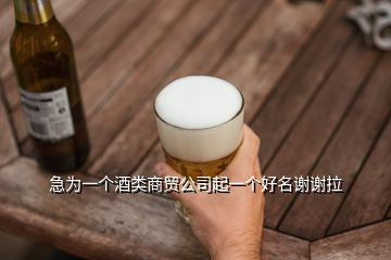 急為一個(gè)酒類商貿(mào)公司起一個(gè)好名謝謝拉