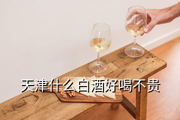 天津什么白酒好喝不貴