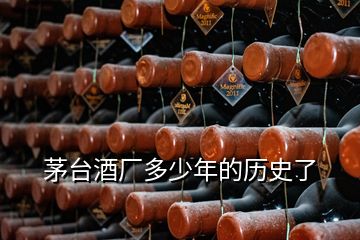 茅臺酒廠多少年的歷史了