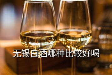 無(wú)錫白酒哪種比較好喝