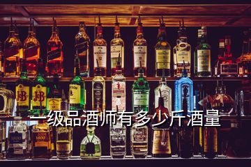 一級(jí)品酒師有多少斤酒量