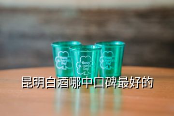 昆明白酒哪中口碑最好的