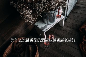 為什么說醬香型的酒越放越香越老越好