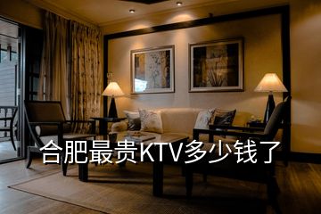 合肥最貴KTV多少錢(qián)了