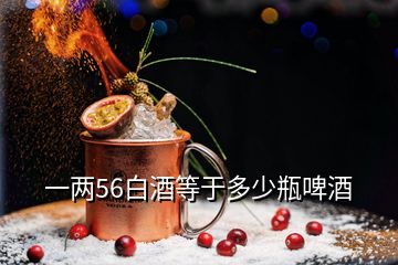 一兩56白酒等于多少瓶啤酒