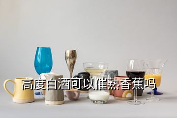 高度白酒可以催熟香蕉嗎