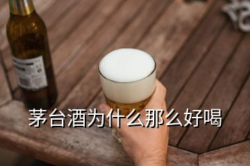 茅臺(tái)酒為什么那么好喝