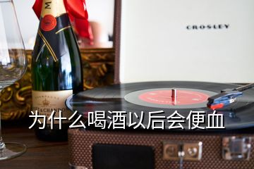 為什么喝酒以后會(huì)便血