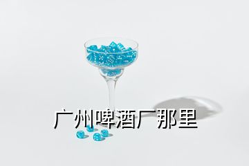 廣州啤酒廠那里