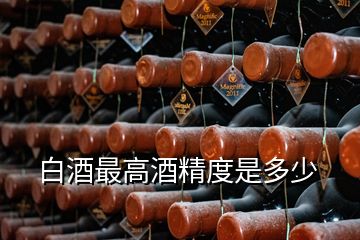 白酒最高酒精度是多少