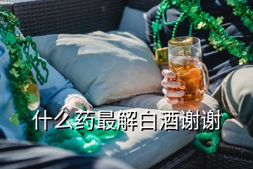 什么藥最解白酒謝謝