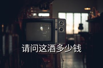 請(qǐng)問這酒多少錢