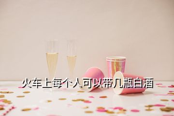 火車(chē)上每個(gè)人可以帶幾瓶白酒