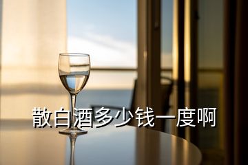 散白酒多少錢(qián)一度啊