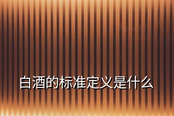 白酒的標(biāo)準(zhǔn)定義是什么