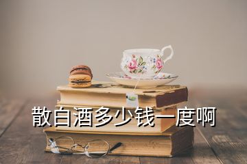 散白酒多少錢(qián)一度啊