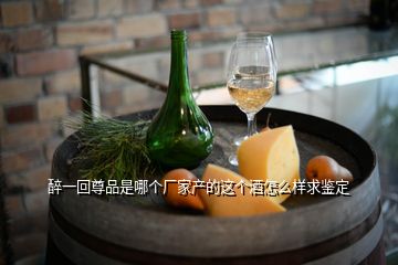 醉一回尊品是哪個廠家產(chǎn)的這個酒怎么樣求鑒定