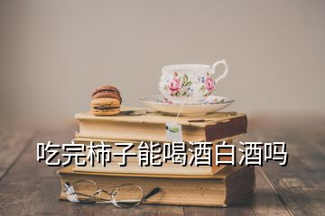 吃完柿子能喝酒白酒嗎