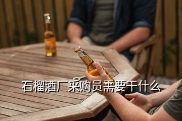 石榴酒廠采購(gòu)員需要干什么