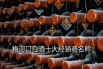 梅河口白酒十大經(jīng)銷商名稱