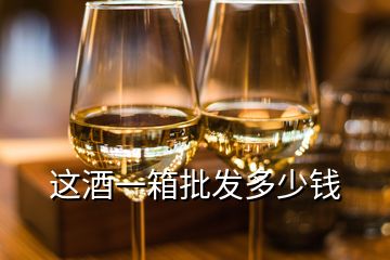 這酒一箱批發(fā)多少錢