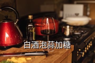 白酒泡蒜加糖