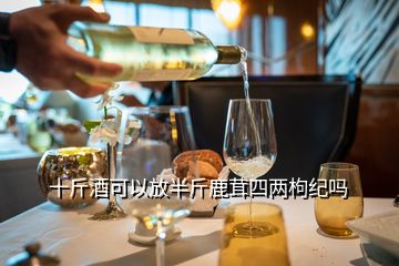 十斤酒可以放半斤鹿茸四兩枸紀(jì)嗎