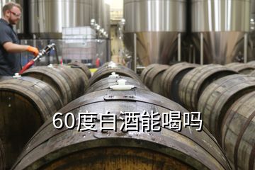 60度白酒能喝嗎